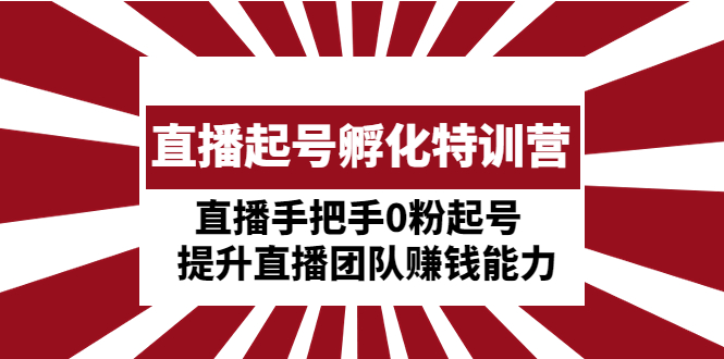 （4864期）直播起号孵化特训营：直播手把手0粉起号  提升直播团队赚钱能力-千城资源网