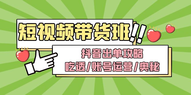 （4878期）短视频带货内训营：抖音出单攻略，吃透/账号运营/奥秘，轻松带货-千城资源网