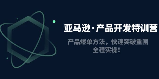 （4882期）亚马逊·产品开发特训营：产品爆单方法，快速突破重围，全程实操！-千城资源网