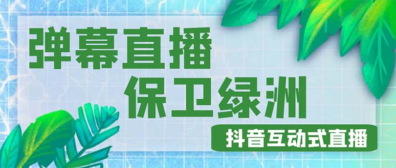 （4884期）外面收费1980的抖音弹幕保卫绿洲项目，抖音报白，实时互动直播【详细教程】-千城资源网
