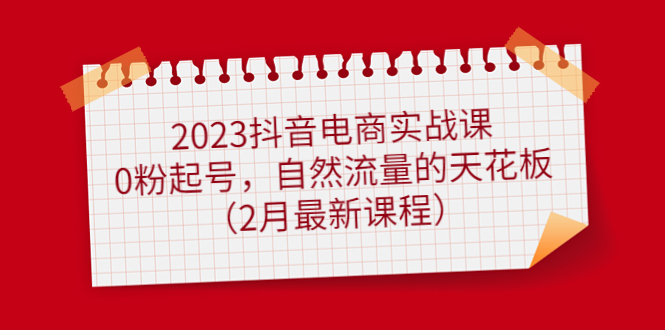 （4890期）2023抖音电商实战课：0粉起号，自然流量的天花板（2月最新课程）-千城资源网