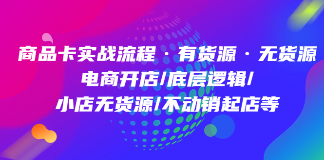 （4891期）商品卡实战流程·有货源无货源 电商开店/底层逻辑/小店无货源/不动销起店等-千城资源网