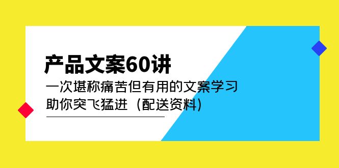 （4893期）产品文案60讲：一次堪称痛苦但有用的文案学习 助你突飞猛进（配送资料）-千城资源网