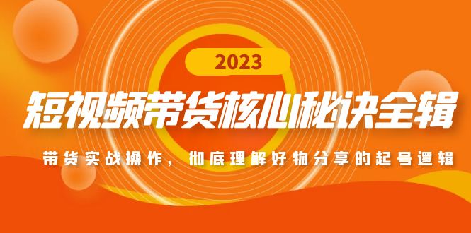 （4904期）短视频带货核心秘诀全辑：带货实战操作，彻底理解好物分享的起号逻辑-千城资源网