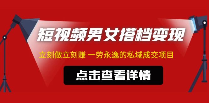 （4910期）东哲·短视频男女搭档变现 立刻做立刻赚 一劳永逸的私域成交项目（不露脸）-千城资源网