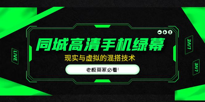 （4925期）同城高清手机绿幕，直播间现实与虚拟的混搭技术，老板商家必看！-千城资源网