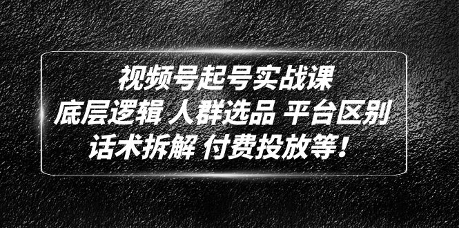 （4927期）视频号起号实战课：底层逻辑 人群选品 平台区别 话术拆解 付费投放等！-千城资源网