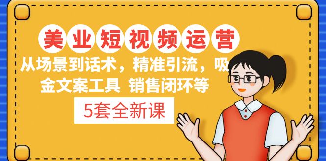 （4926期）5套·美业短视频运营课 从场景到话术·精准引流·吸金文案工具·销售闭环等-千城资源网
