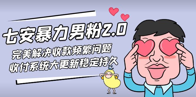 （4937期）七安暴力男粉2.0 完美解决收款频繁问题 收付系统大更新稳定持久(教程+素材)-千城资源网