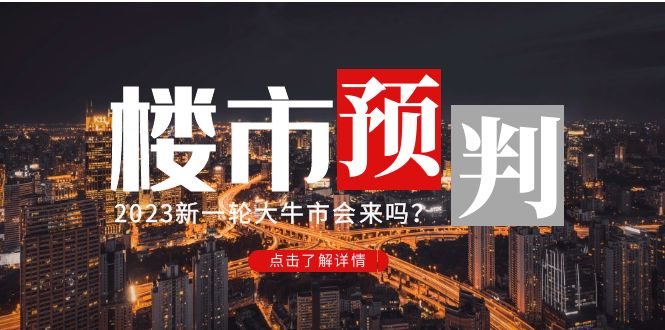 （4958期）某公众号付费文章《2023楼市预判：新一轮大牛市会来吗？》完整版-千城资源网