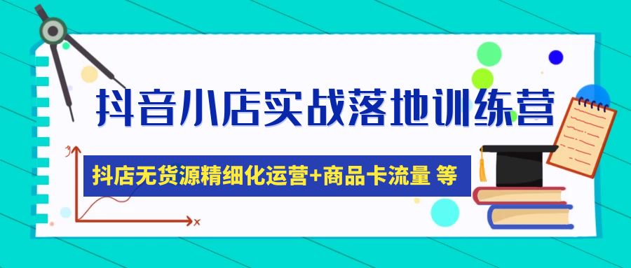（4959期）抖音小店实战落地训练营：抖店无货源精细化运营，商品卡流量等等（22节）-千城资源网