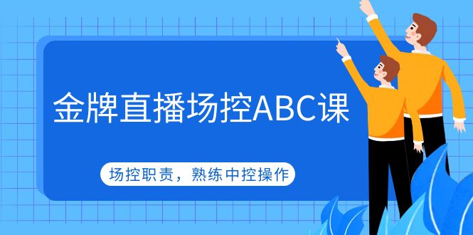 （4960期）金牌直播场控ABC课，场控职责，熟练中控操作-千城资源网