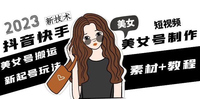 （4962期）2023抖音快手短视频美女号制作 美女号搬运新起号玩法 新技术(素材+教程)-千城资源网