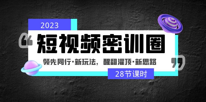 （4971期）2023短视频密训圈：领先同行·新玩法，醒翻灌顶·新思路（28节课时）-千城资源网