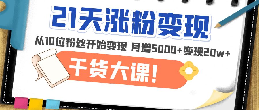 （4986期）21天精准涨粉变现干货大课：从10位粉丝开始变现 月增5000+变现20w+-千城资源网