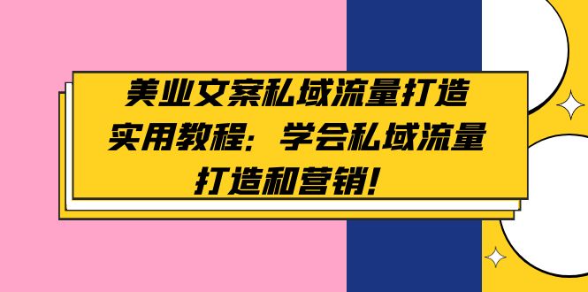 （4987期）美业文案私域流量打造实用教程：学会私域流量打造和营销！-千城资源网