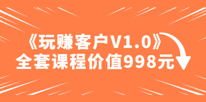 （4994期）某收费课程《玩赚客户V1.0》全套课程价值998元-千城资源网