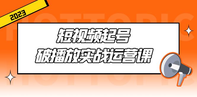 （5026期）短视频起号·破播放实战运营课，用通俗易懂大白话带你玩转短视频-千城资源网