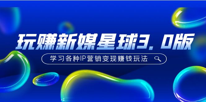 （5032期）《玩赚新媒星球3.0版》学习各种IP营销变现赚钱玩法（价值498）-千城资源网