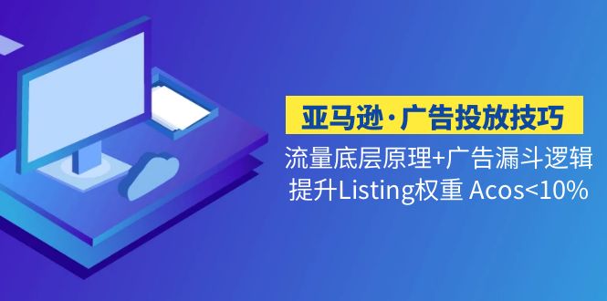 （5048期）亚马逊·广告投放技巧流量底层+广告漏斗逻辑+提升Listing权重 Acos<10%-千城资源网
