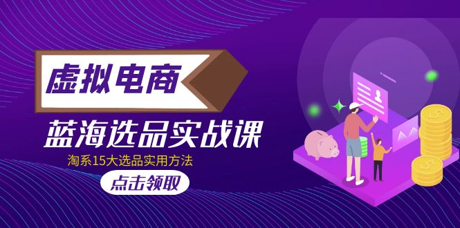 （5068期）虚拟电商 · 蓝海选品实战课，淘系15大选品实用方法！-千城资源网