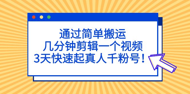 （5078期）通过简单搬运，几分钟剪辑一个视频，3天快速起真人千粉号！-千城资源网