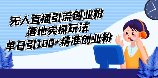 （5083期）外面收费3980的无人直播引流创业粉落地实操玩法，单日引100+精准创业粉-千城资源网