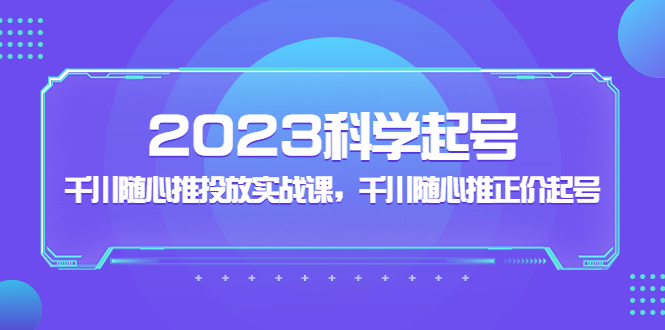 （5092期）2023科学起号，千川随心推投放实战课，千川随心推正价起号-千城资源网