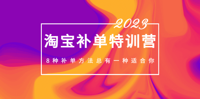 （5095期）2023最新淘宝补单特训营，8种补单方法总有一种适合你！-千城资源网