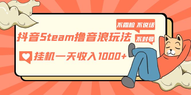 （5110期）抖音Steam撸音浪玩法 挂机一天收入1000+不露脸 不说话 不封号 社恐人群福音-千城资源网