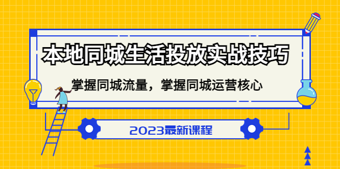 （5140期）本地同城生活投放实战技巧，掌握-同城流量，掌握-同城运营核心！-千城资源网