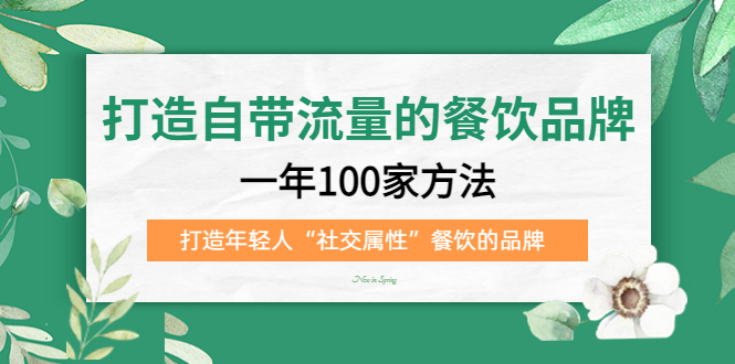 （5139期）打造自带流量的餐饮品牌：一年100家方法 打造年轻人“社交属性”餐饮的品牌-千城资源网