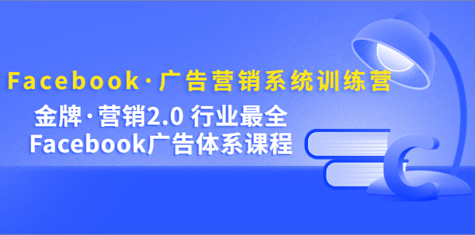（5142期）Facebook·广告营销系统训练营：金牌·营销2.0 行业最全Facebook广告·体系-千城资源网