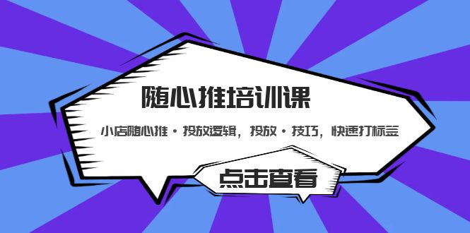 （5145期）随心推培训课：小店随心推·投放逻辑，投放·技巧，快速打标签-千城资源网