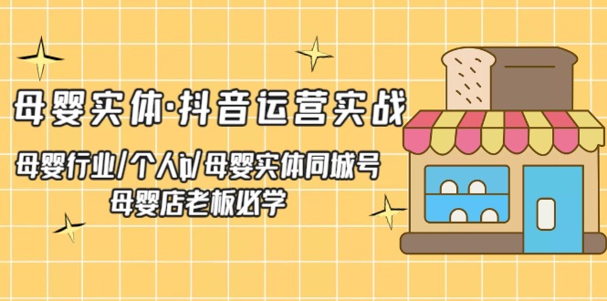 （5156期）母婴实体·抖音运营实战 母婴行业·个人ip·母婴实体同城号 母婴店老板必学-千城资源网