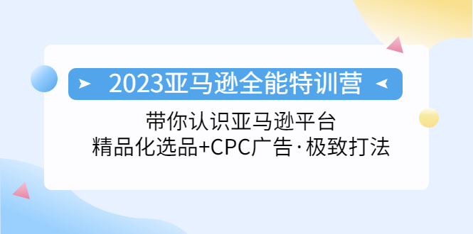 （5157期）2023亚马逊全能特训营：玩转亚马逊平台+精品化·选品+CPC广告·极致打法-千城资源网