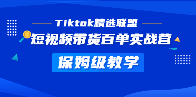 （5162期）Tiktok精选联盟·短视频带货百单实战营 保姆级教学 快速成为Tiktok带货达人-千城资源网
