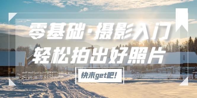 （5166期）零基础·摄影入门，轻松拍出好照片（适用佳能、索尼、尼康、富士用户）-千城资源网