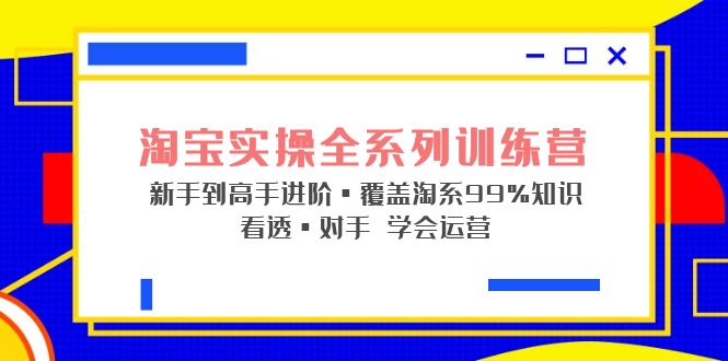 （5172期）淘宝实操全系列训练营 新手到高手进阶·覆盖·99%知识 看透·对手 学会运营-千城资源网