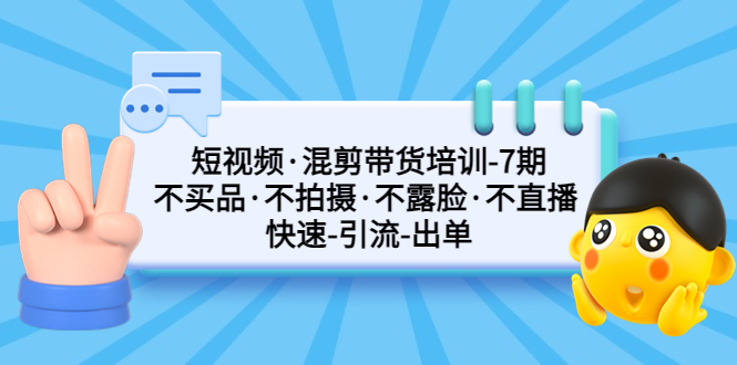 （5175期）短视频·混剪带货培训-第7期 不买品·不拍摄·不露脸·不直播 快速引流出单-千城资源网