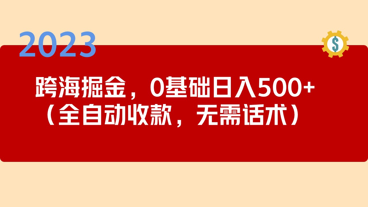 （5183期）2023跨海掘金长期项目，小白也能日入500+全自动收款 无需话术-千城资源网