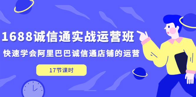 （5189期）1688诚信通实战运营班，快速学会阿里巴巴诚信通店铺的运营(17节课)-千城资源网