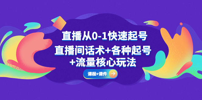（5196期）直播从0-1快速起号，直播间话术+各种起号+流量核心玩法(全套课程+课件)-千城资源网