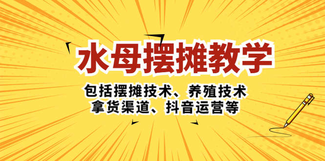 （5197期）水母·摆摊教学，包括摆摊技术、养殖技术、拿货渠道、抖音运营等-千城资源网