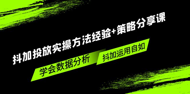 （5204期）抖加投放实操方法经验+策略分享课，学会数据分析，抖加运用自如！-千城资源网