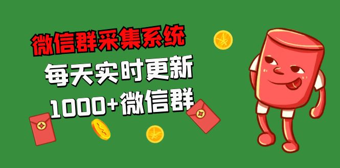 （5203期）拓客引流必备-微信群采集系统，每天实时更新1000+微信群-千城资源网