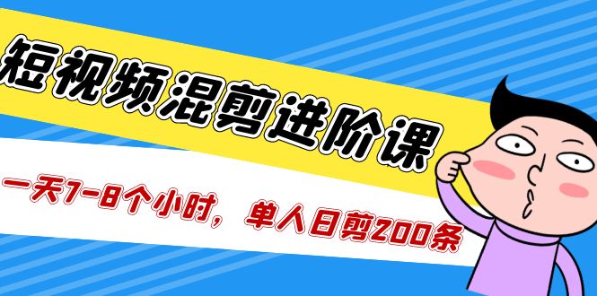 （5208期）短视频混剪/进阶课，一天7-8个小时，单人日剪200条实战攻略教学-千城资源网