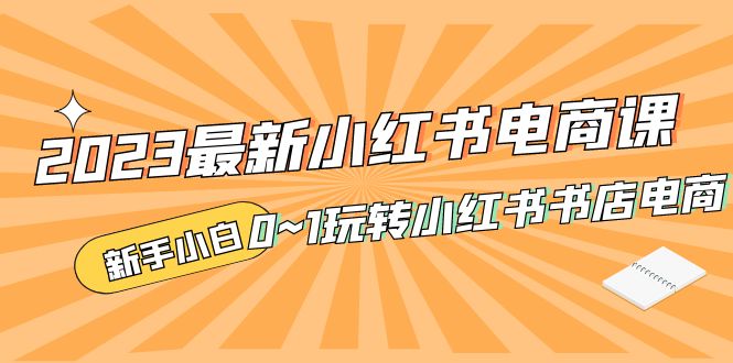 （5219期）2023最新小红书·电商课，新手小白从0~1玩转小红书书店电商-千城资源网