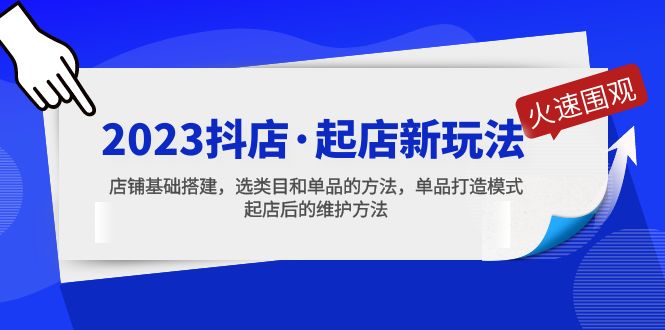 （5239期）2023抖店·起店新玩法，店铺基础搭建，选类目和单品的方法，单品打造模式-千城资源网