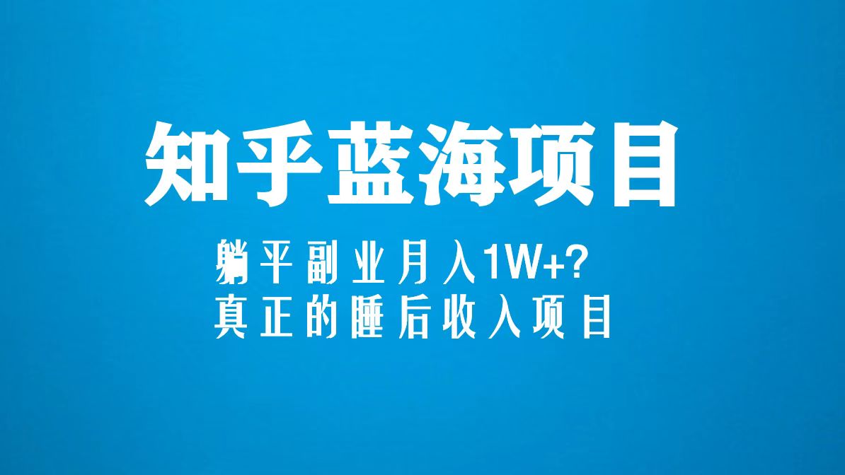 （5254期）知乎蓝海玩法，躺平副业月入1W+，真正的睡后收入项目（6节视频课）-千城资源网